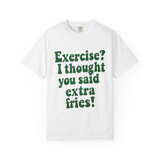 Funny T-shirt - Exercise? I thought you said extra fries!